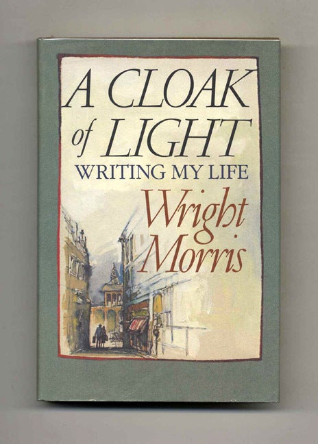 Book #100650 A Cloak Of Light: Writing My Life - 1st Edition/1st Printing. Wright Morris.