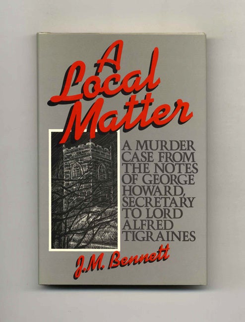 Book #101808 A Local Matter: A Murder Case From The Notes Of George Howard, Secretary To Lord Alfred Tigraines - 1st Edition/1st Printing. J. M. Bennett.