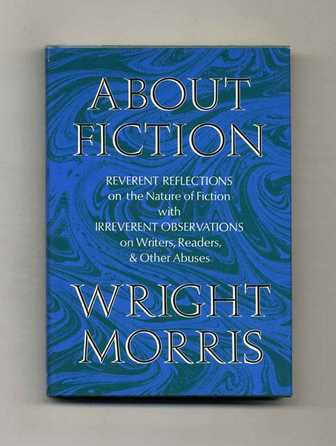 Book #103991 About Ficiton. Reverent Reflections On The Nature Of Fiction With Irreverent Observations On Writers, Readers, & Other Abuses - 1st Edition/1st Printing. Wright Morris.