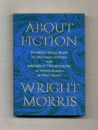 About Ficiton. Reverent Reflections On The Nature Of Fiction With Irreverent Observations On. Wright Morris.