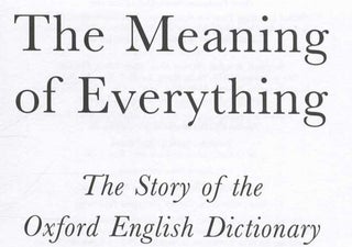 The Meaning of Everything. The Story of the Oxford English Dictionary - 1st Edition/1st Printing