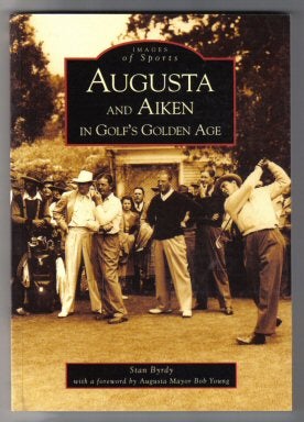 Book #11856 Augusta And Aiken In Golf's Golden Age - 1st Edition. Stan Byrdy.