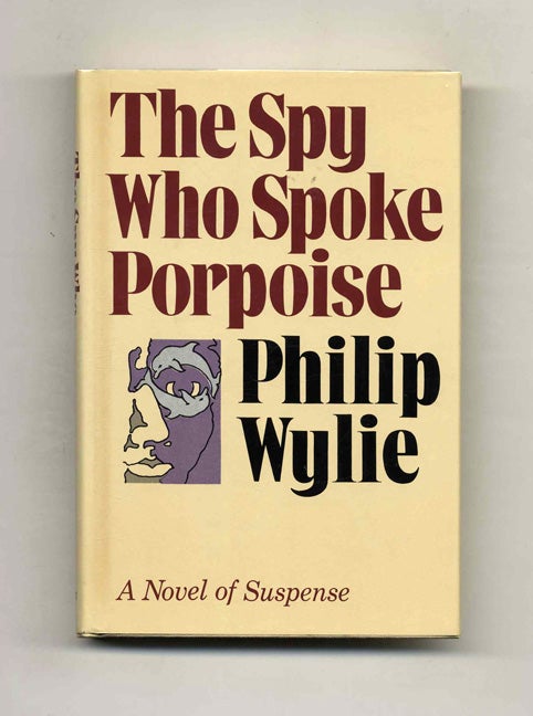 Book #120677 The Spy Who Spoke Porpoise - 1st Edition/1st Printing. Philip Wylie.