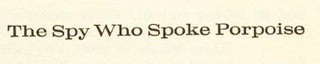 The Spy Who Spoke Porpoise - 1st Edition/1st Printing