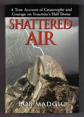 Book #12240 Shattered Air: A True Account Of Catastrophe And Courage On Yosemite's Half Dome - 1st Edition/1st Printing. Bob Madgic.