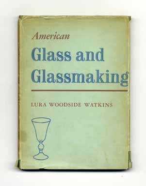 American Glass and Glassmaking (With Fifty-Five Reproductions in Color and Monochrome & Three. Lura Woodside Watkins.