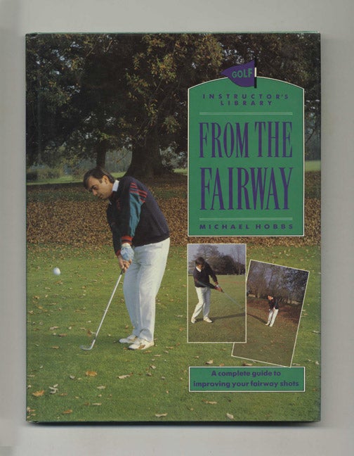 Book #15448 From the Fairway: A Complete Guide to Improving Your Fairway Shots - 1st Edition/1st Printing. Michael Hobbs.