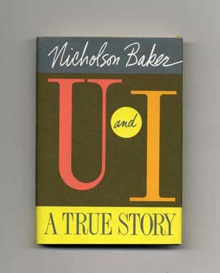 U And I: A True Story - 1st Edition/1st Printing. Nicholson Baker.