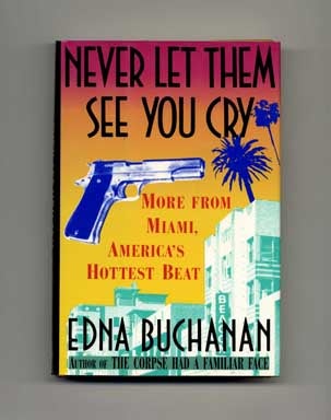 Never Let Them See You Cry: More From Miami, America's Hottest Beat - 1st Edition/1st Printing. Edna Buchanan.
