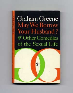May We Borrow Your Husband? And Other Comedies Of The Sexual Life - 1st Edition/1st Printing. Graham Greene.