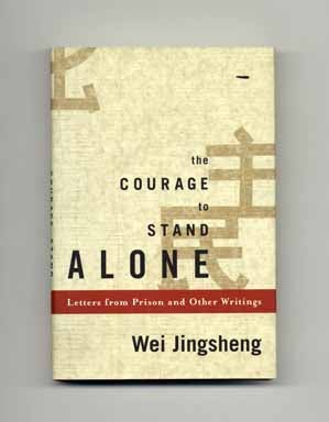 The Courage To Stand Alone: Letters From Prison And Other Writings - 1st Edition/1st Printing. Wei Jingsheng.