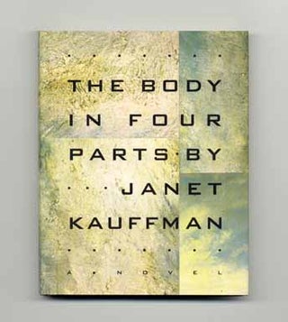 The Body in Four Parts - 1st Edition/1st Printing. Janet Kauffman.