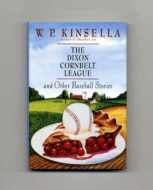 The Dixon Cornbelt League And Other Baseball Stories - 1st US Edition/1st Printing. W. P. Kinsella.