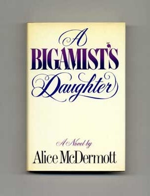A Bigamist's Daughter - 1st Edition/1st Printing. Alice McDermott.