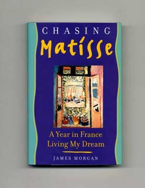 Chasing Matisse: A Year In France Living My Dream. James Morgan.