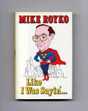 Book #17916 Like I Was Sayin'... - 1st Edition/1st Printing. Mike Royko.