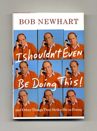 I Shouldn't Even Be Doing This! And Other Things That Strike Me As Funny - 1st Edition/1st Printing. Bob Newhart.