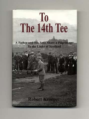 Book #19029 To The 14th Tee - A Father and His Sons Share a Pilgrimage to the Links of Scotland. Robert Kroeger.