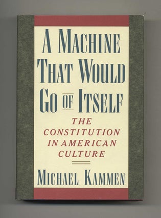 A Machine That Would Go of Itself: the Constitution in American Culture - 1st Edition/1st Printing. Michael Kammen.