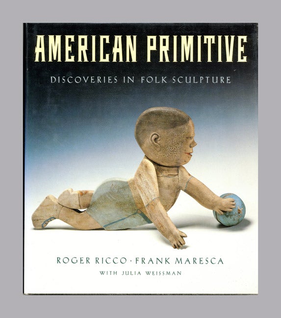 Book #19330 American Primitive, Discoveries In Folk Sculpture - 1st Edition/1st Printing. Roger Ricco, Frank Maresca, Julia Weissman.