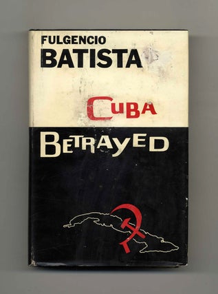 Book #19476 Cuba Betrayed - 1st Edition/1st Printing. Fulgencio Batista