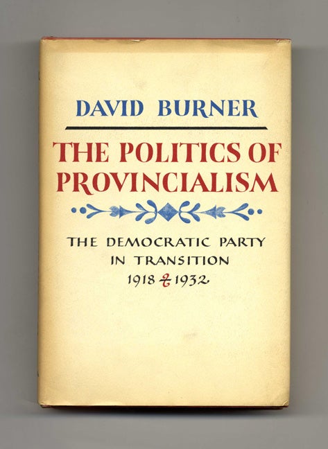 Book #20939 The Politics Of Provincialism: The Democratic Party In Transition, 1918-1932 - 1st Edition/1st Printing. David Burner.