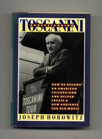 Book #21486 Understanding Toscanini - 1st Edition/1st Printing. Joseph Horowitz.