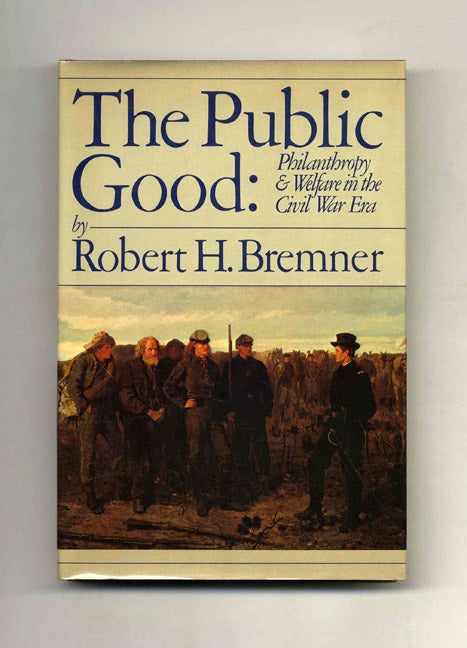 Book #21679 The Public Good: Philanthropy and Welfare in the Civil War Era - 1st Edition/1st Printing. Robert Bremner.