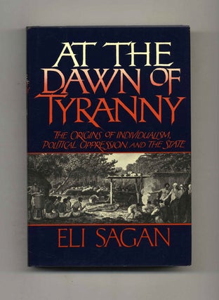 At the Dawn of Tyranny: The Origins of Individualism, Political Oppression, and the State - 1st. Eli Sagan.