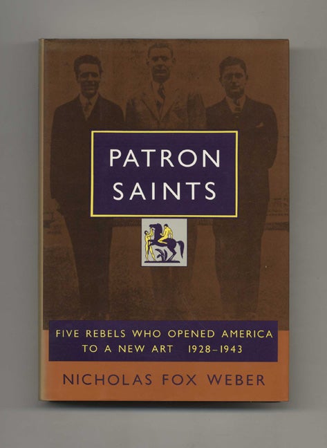 Book #21737 Patron Saints: Five Rebels Who Opened America to a New Art, 1928 - 1943 - 1st Edition/1st Printing. Nicholas Fox Weber.