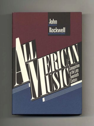 All American Music: Composition In The Late Twentieth Century - 1st Edition/1st Printing. John Rockwell.