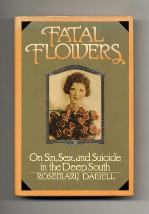 Fatal Flowers: On Sin, Sex, and Suicide in the Deep South - 1st Edition/1st Printing. Rosemary Daniell.