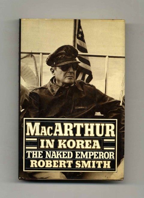 Book #22131 MacArthur In Korea: The Naked Emperor - 1st Edition/1st Printing. Robert Smith.
