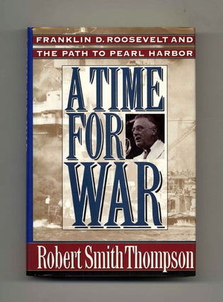 A Time For War: Franklin Delano Roosevelt And The Path To Pearl Harbor - 1st Edition/1st Printing. Robert Smith Thompson.