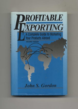 Profitable Exporting: A Complete Guide to Marketing Your Products Abroad. John S. Gordon.