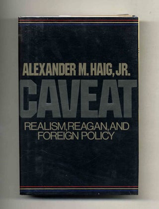 Book #23454 Caveat: Realism, Reagan, and Foreign Policy - 1st Edition/1st Printing. Alexander Haig
