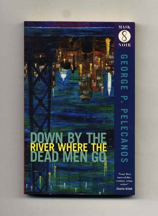 Down by the River Where the Dead Men Go - 1st UK Edition/1st Printing. George P. Pelecanos.
