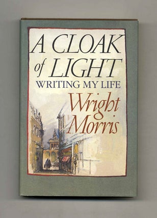 Book #24784 A Cloak Of Light: Writing My Life - 1st Edition/1st Printing. Wright Morris