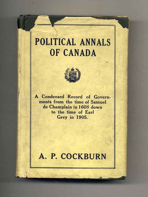 Book #24816 Political Annals Of Canada; A Condensed Record Of Governments From The Time Of Samuel De Camplain In 1608 Down To The Time Of Earl Grey In 1905. A. P. Cockburn.