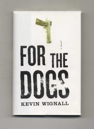 For The Dogs: A Novel - 1st Edition/1st Printing. Kevin Wignall.