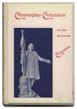 Christopher Columbus and His Monument Columbia, being a Concordance of Choice Tributes to the Great Genoese, His Grand Discovery, and His Greatness of Mind and Purpose