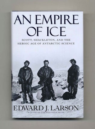 An Empire Of Ice; Scott, Shackleton, And The Heroic Age Of The Antarctic Science - 1st. Edward J. Larson.