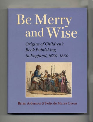 Be Merry And Wise: Origins Of Children's Book Publishing In England, 1650-1850. Brian and Felix Alderson.