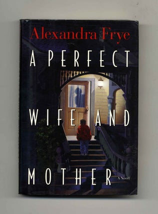 A Perfect Wife and Mother - 1st Edition/1st Printing. Alexandra Frye.