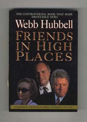 Friends in High Places: Our Journey from Little Rock to Washington, D. C. - 1st Edition/1st Printing. Webb Hubbell.