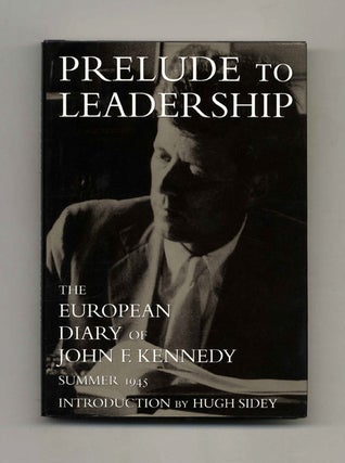 Prelude to Leadership: The European Diary of John F. Kennedy: Summer 1945 - 1st Edition/1st Printing. Hugh Sidey.
