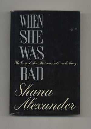 When She Was Bad, the Story of Bess, Hortense, Sukhreet and Nancy - 1st Edition/1st Printing. Shana Alexander.