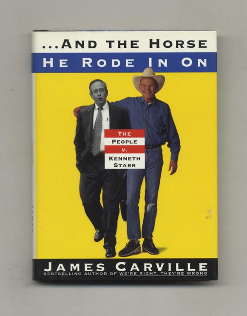 Book #31921 ...and The Horse He Rode In On: The People V. Kenneth Starr - 1st Edition/1st Printing. James Carville.