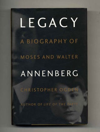 Legacy: a Biography of Moses and Walter Annenberg - 1st Edition/1st Printing. Christopher Ogden.
