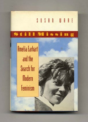 Still Missing: Amelia Earhart and the Search for Modern Feminism - 1st Edition/1st Printing. Susan Ware.